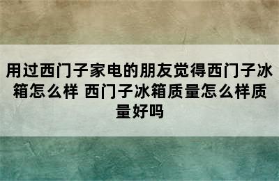 用过西门子家电的朋友觉得西门子冰箱怎么样 西门子冰箱质量怎么样质量好吗